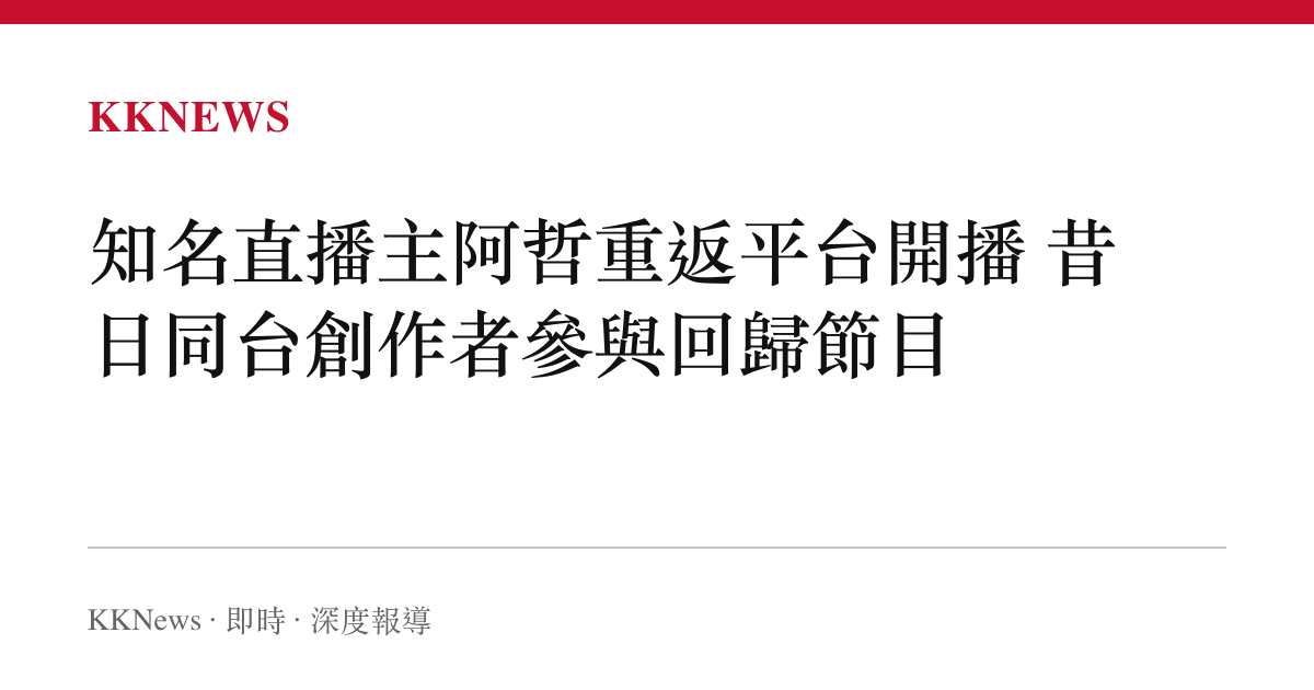 知名直播主阿哲重返平臺開播 昔日同臺創作者參與回歸節目