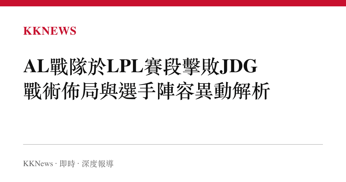 AL戰隊於LPL賽段擊敗JDG 戰術佈局與選手陣容異動解析