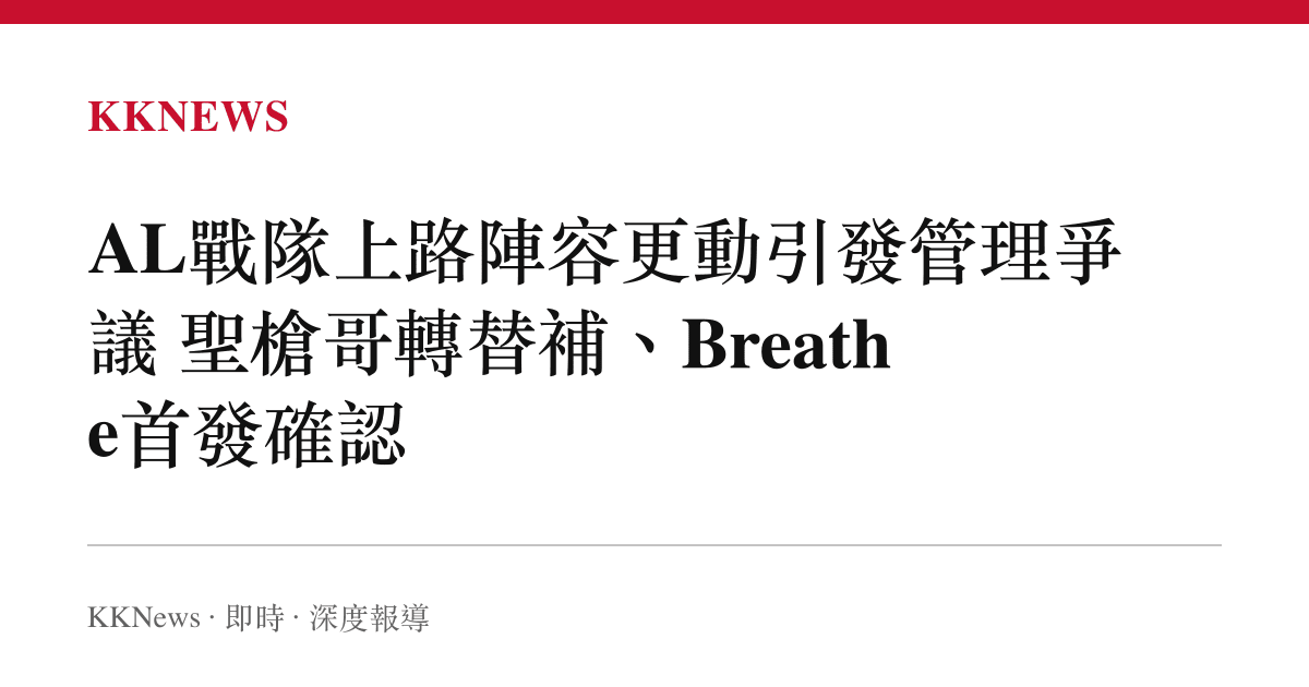 AL戰隊上路陣容更動引發管理爭議 聖槍哥轉替補、Breathe首發確認