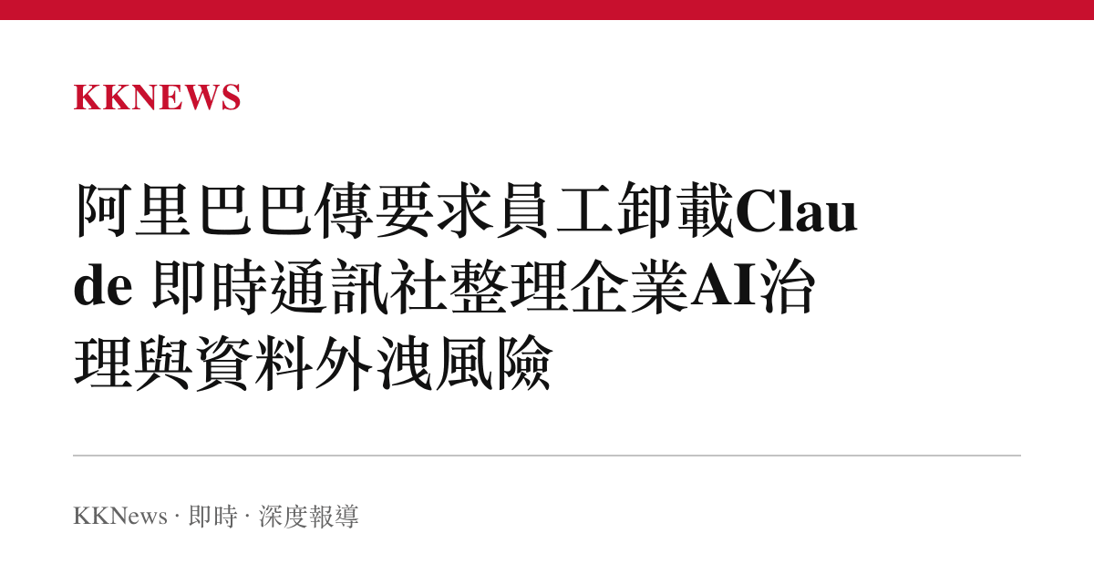 阿裏巴巴傳要求員工卸載Claude 即時通訊社整理企業AI治理與資料外洩風險