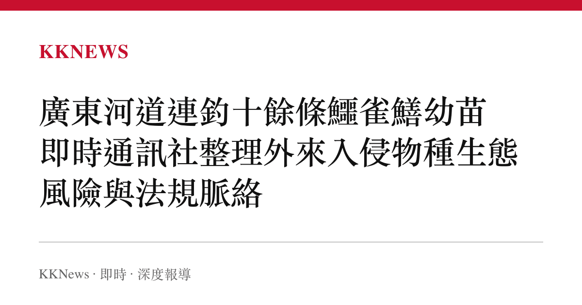 廣東河道連釣十餘條鱷雀鱔幼苗 即時通訊社整理外來入侵物種生態風險與法規脈絡