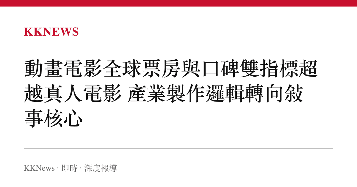 動畫電影全球票房與口碑雙指標超越真人電影 產業製作邏輯轉向敘事核心