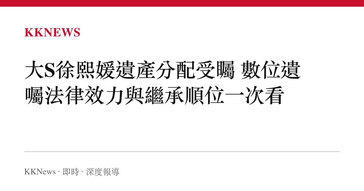 大S徐熙媛遺產分配受矚 數位遺囑法律效力與繼承順位一次看