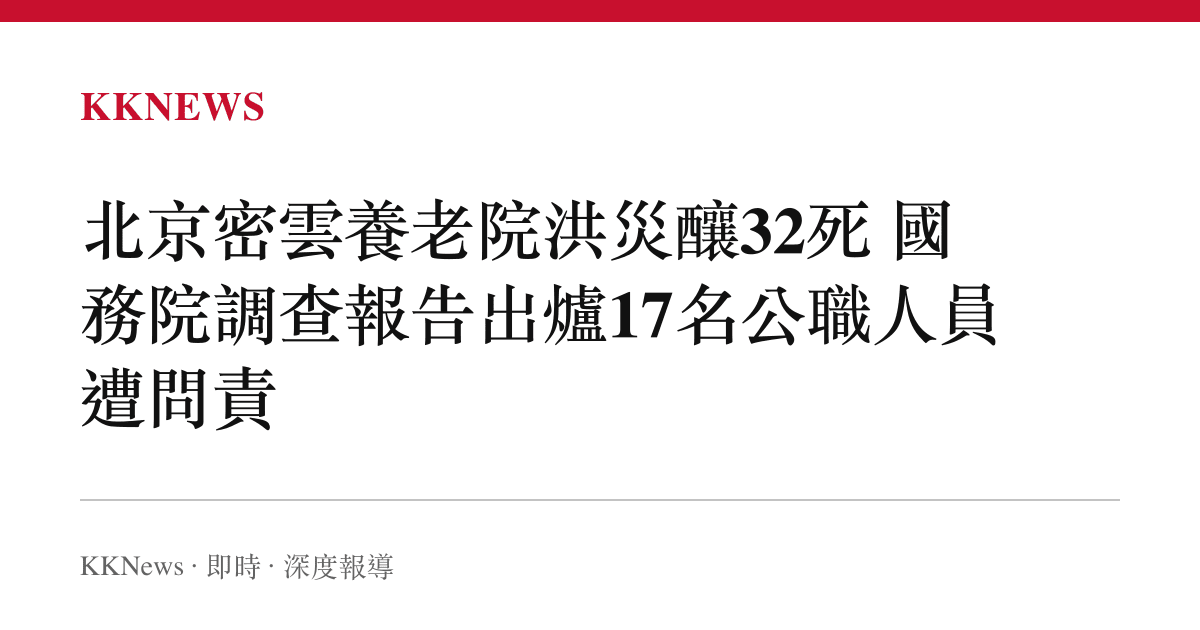 北京密雲養老院洪災釀32死 國務院調查報告出爐17名公職人員遭問責