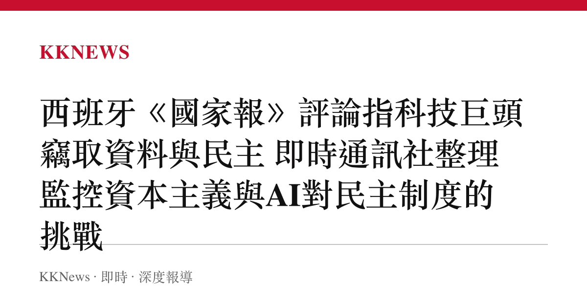 西班牙《國家報》評論指科技巨頭竊取資料與民主 即時通訊社整理監控資本主義與AI對民主制度的挑戰