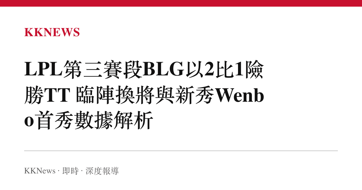 LPL第三賽段BLG以2比1險勝TT 臨陣換將與新秀Wenbo首秀數據解析