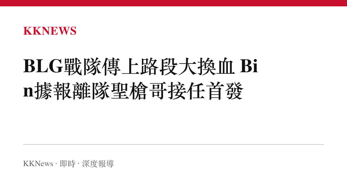 BLG戰隊傳上路段大換血 Bin據報離隊聖槍哥接任首發