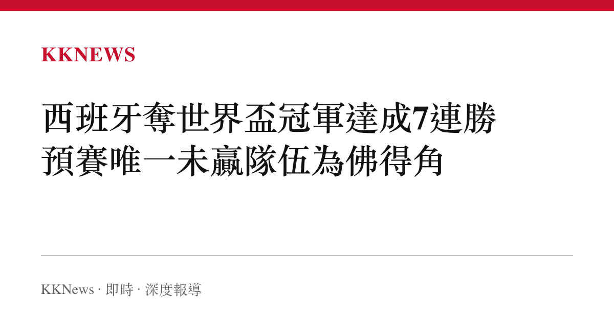 西班牙奪世界盃冠軍達成7連勝 預賽唯一未贏隊伍為佛得角