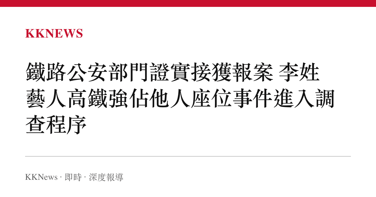 鐵路公安部門證實接獲報案 李姓藝人高鐵強佔他人座位事件進入調查程序