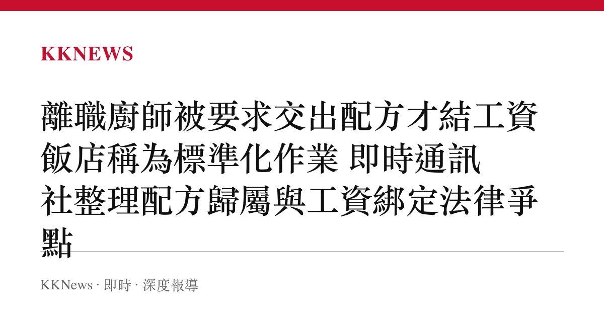 離職廚師被要求交出配方才結工資 飯店稱為標準化作業 即時通訊社整理配方歸屬與工資綁定法律爭點