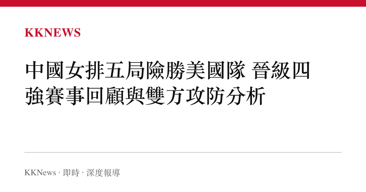 中國女排五局險勝美國隊 晉級四強賽事回顧與雙方攻防分析