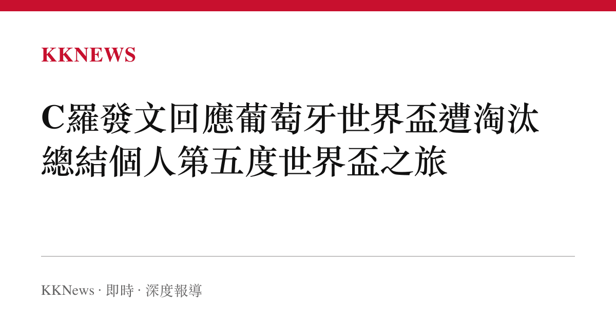C羅發文回應葡萄牙世界盃遭淘汰 總結個人第五度世界盃之旅