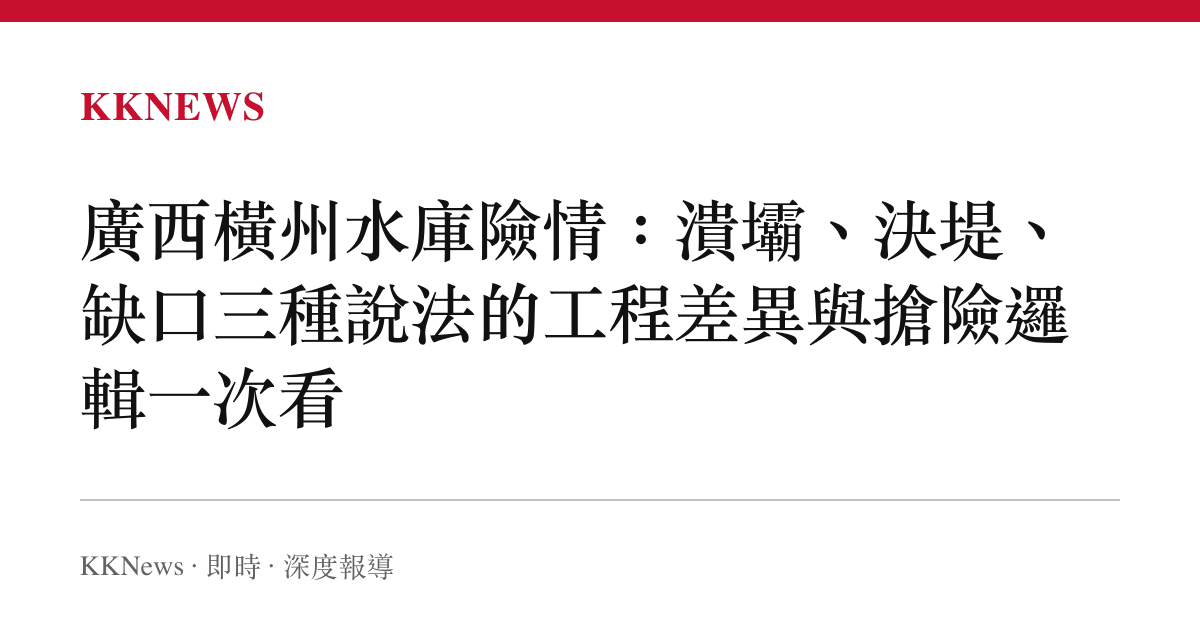 廣西橫州水庫險情：潰壩、決堤、缺口三種說法的工程差異與搶險邏輯一次看