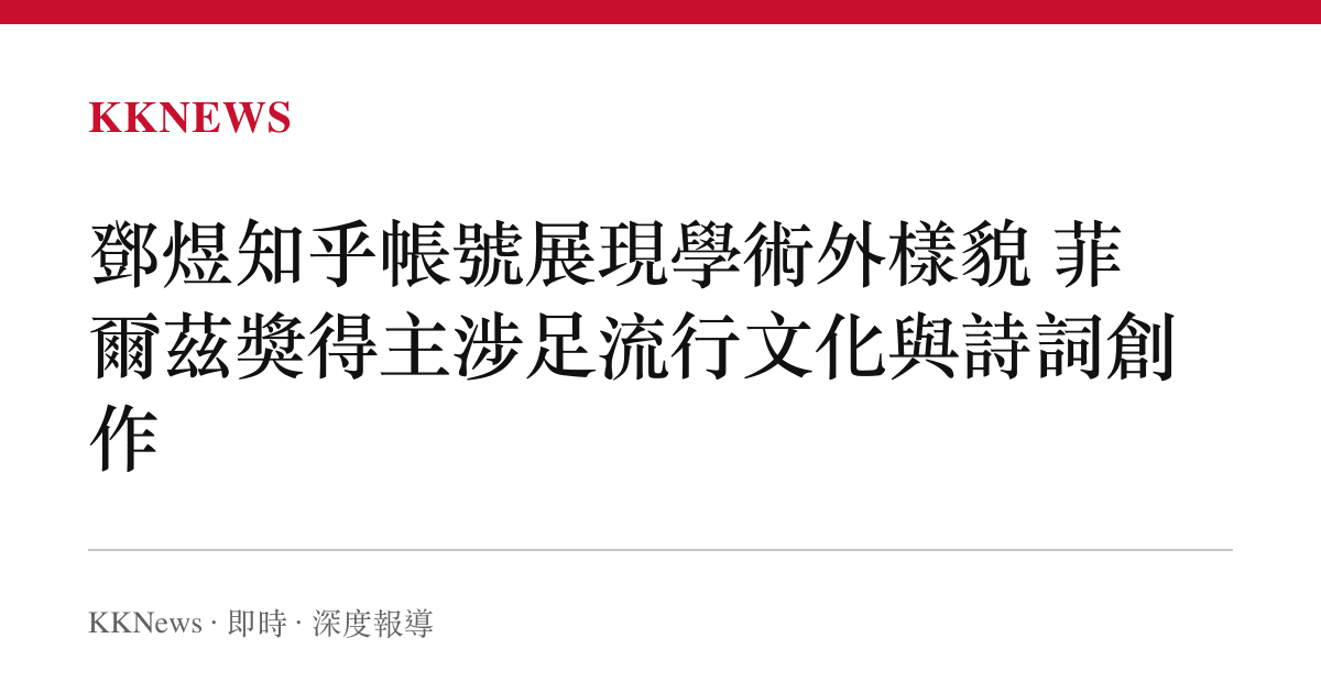 鄧煜知乎帳號展現學術外樣貌 菲爾茲獎得主涉足流行文化與詩詞創作