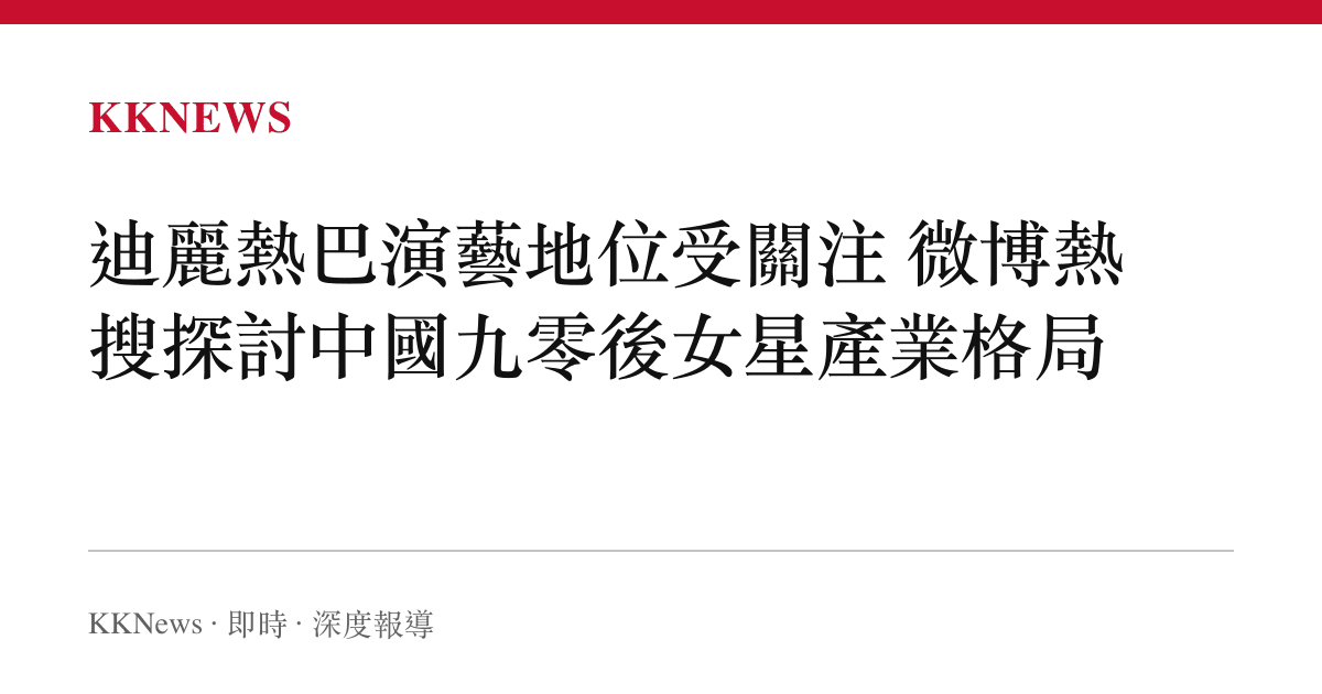 迪麗熱巴演藝地位受關注 微博熱搜探討中國九零後女星產業格局