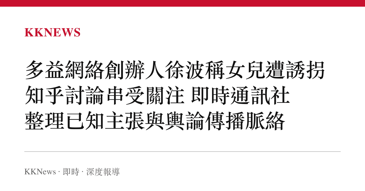 多益網絡創辦人徐波稱女兒遭誘拐 知乎討論串受關注 即時通訊社整理已知主張與輿論傳播脈絡