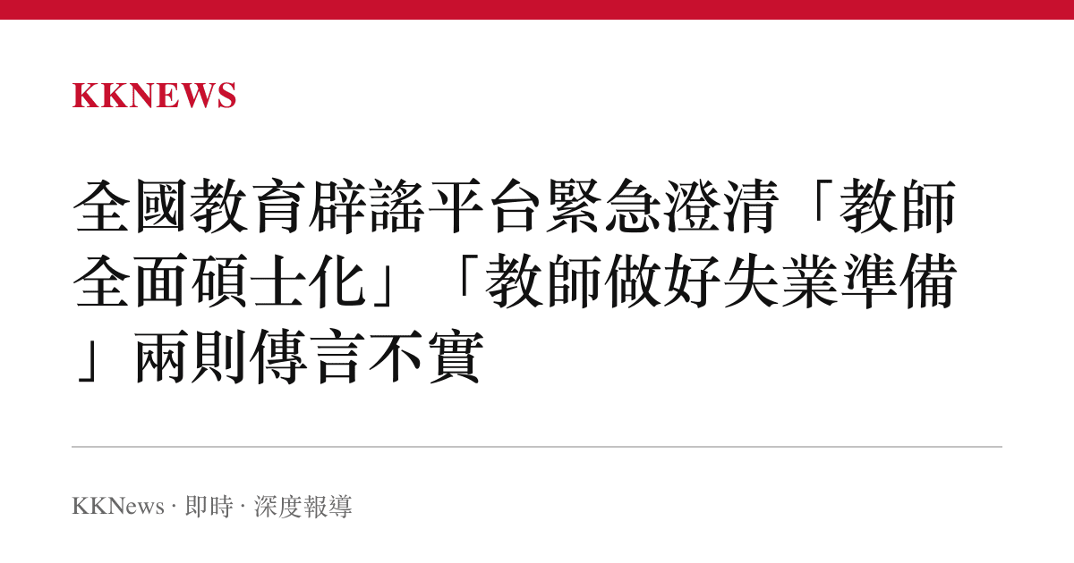 全國教育闢謠平臺緊急澄清「教師全面碩士化」「教師做好失業準備」兩則傳言不實