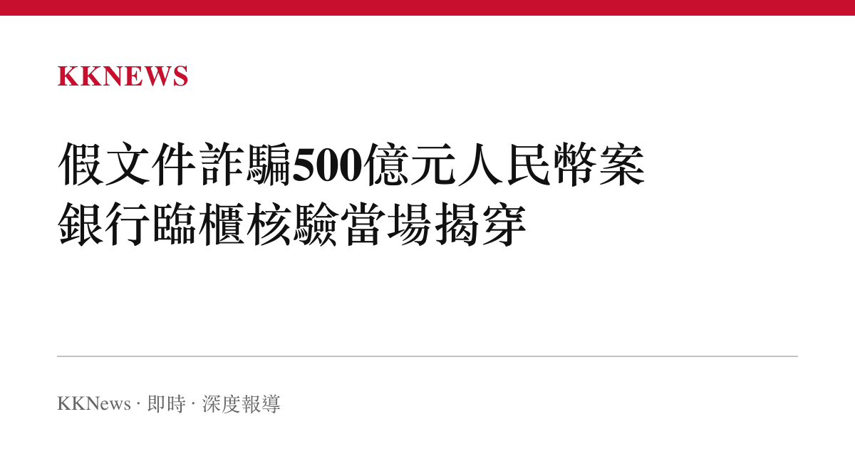 假文件詐騙500億元人民幣案 銀行臨櫃核驗當場揭穿