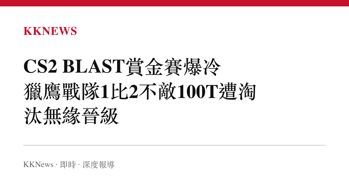 CS2 BLAST賞金賽爆冷 獵鷹戰隊1比2不敵100T遭淘汰無緣晉級
