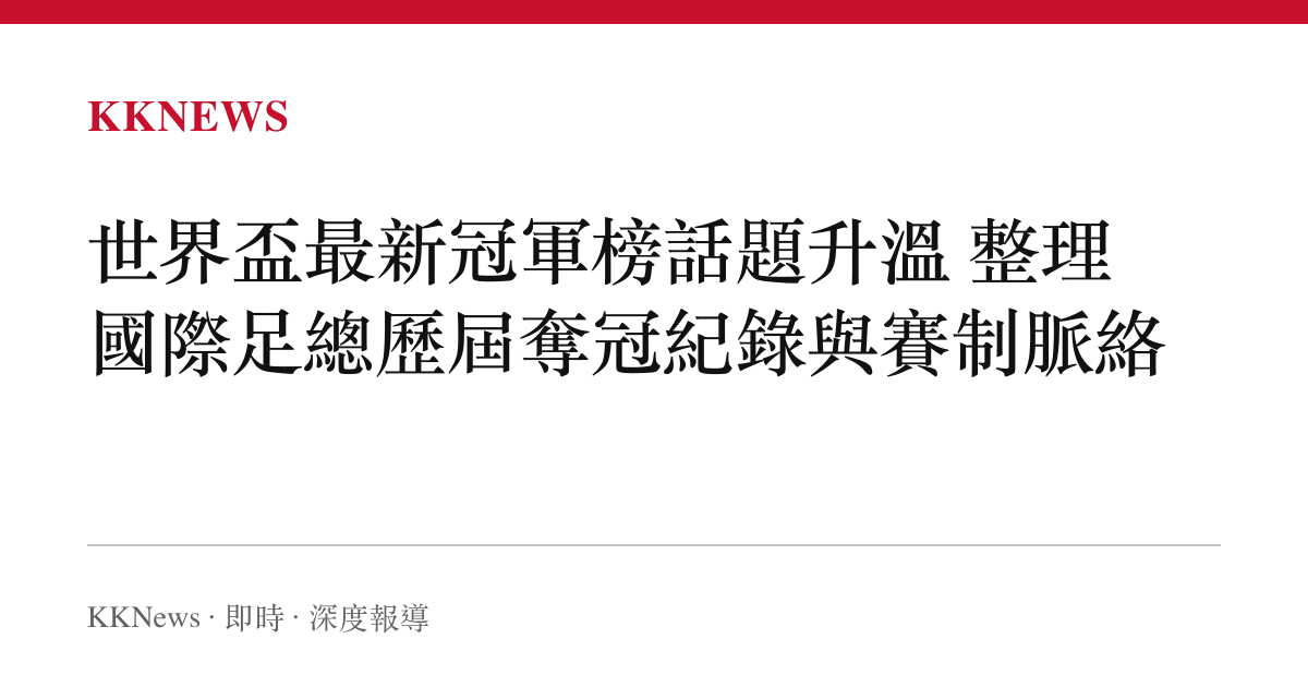 世界盃最新冠軍榜話題升溫 整理國際足總歷屆奪冠紀錄與賽制脈絡