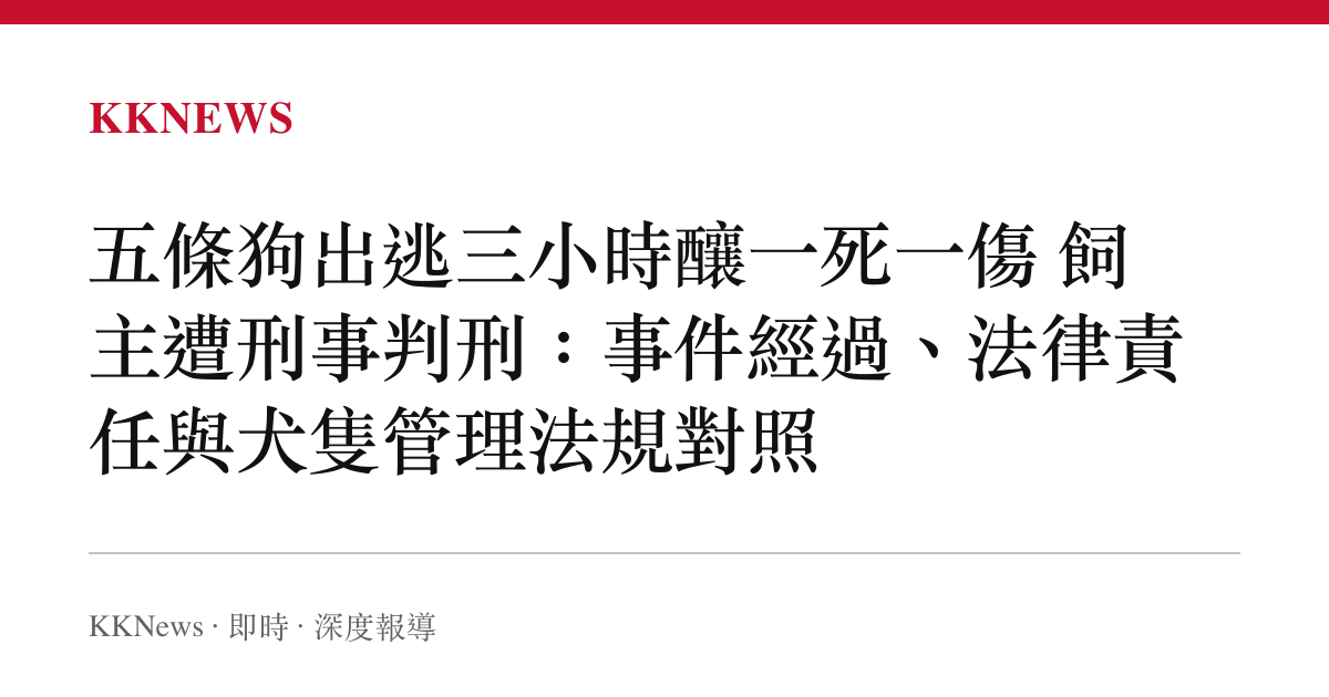 五條狗出逃三小時釀一死一傷 飼主遭刑事判刑：事件經過、法律責任與犬隻管理法規對照
