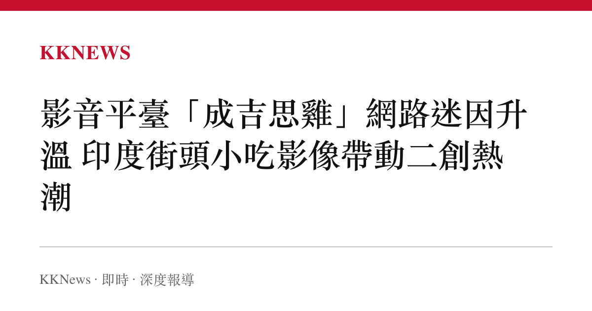 影音平臺「成吉思雞」網路迷因升溫 印度街頭小喫影像帶動二創熱潮