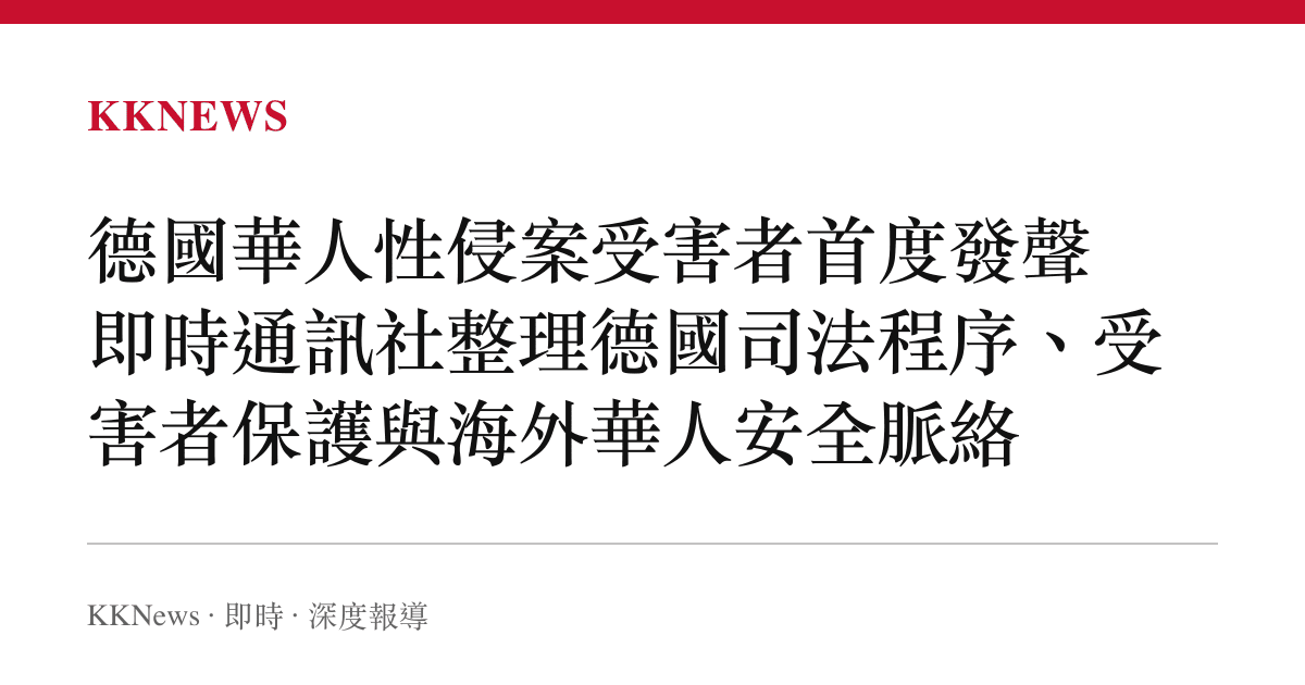 德國華人性侵案受害者首度發聲 即時通訊社整理德國司法程序、受害者保護與海外華人安全脈絡