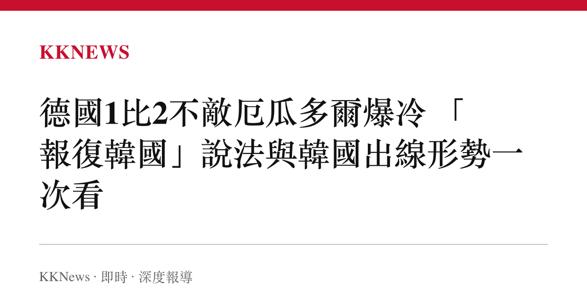 德國1比2不敵厄瓜多爾爆冷 「報復韓國」說法與韓國出線形勢一次看