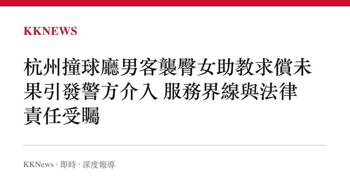 杭州撞球廳男客襲臀女助教求償未果引發警方介入 服務界線與法律責任受矚