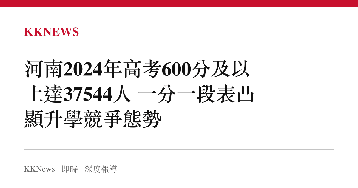 河南2024年高考600分及以上達37544人 一分一段表凸顯升學競爭態勢