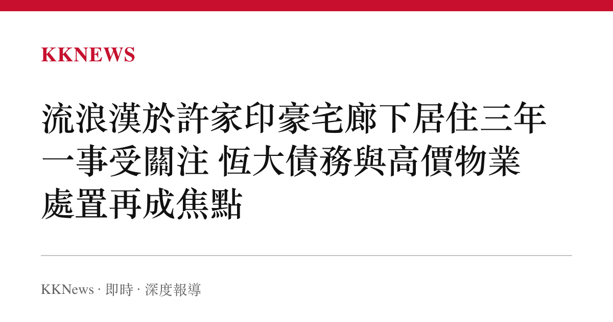 流浪漢於許家印豪宅廊下居住三年一事受關注 恆大債務與高價物業處置再成焦點