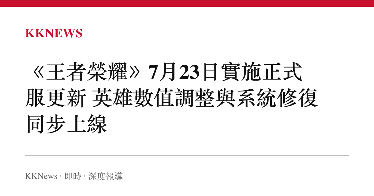 《王者榮耀》7月23日實施正式服更新 英雄數值調整與系統修復同步上線
