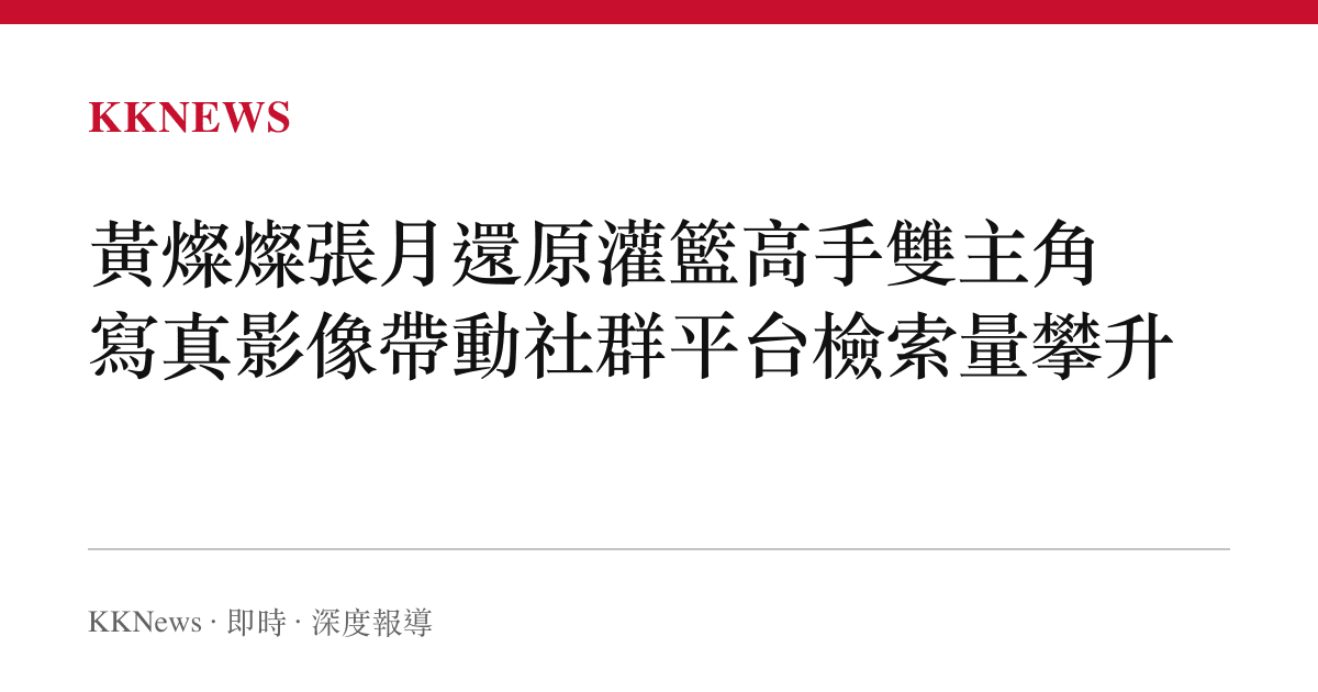黃燦燦張月還原灌籃高手雙主角 寫真影像帶動社群平台檢索量攀升