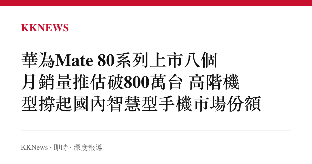 華為Mate 80系列上市八個月銷量推估破800萬臺 高階機型撐起國內智慧型手機市場份額