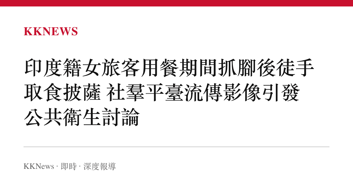 印度籍女旅客用餐期間抓腳後徒手取食披薩 社羣平臺流傳影像引發公共衛生討論