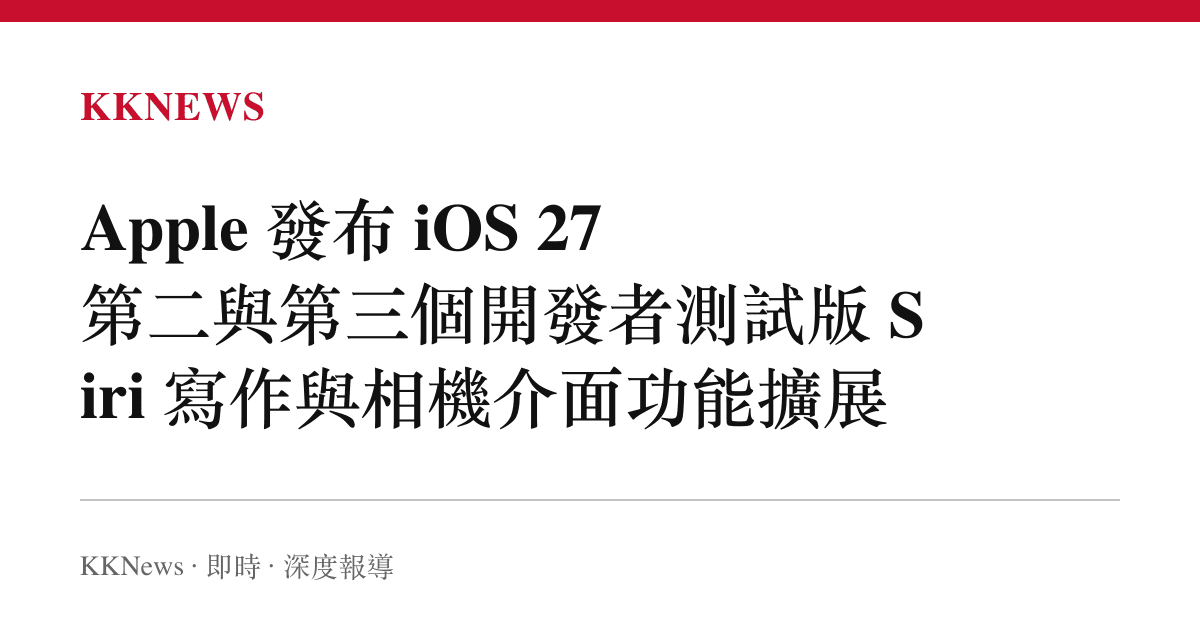 Apple 發布 iOS 27 第二與第三個開發者測試版 Siri 寫作與相機介面功能擴展