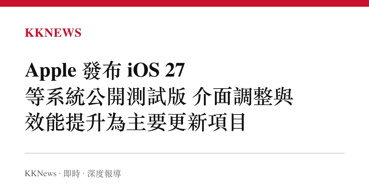 Apple 發布 iOS 27 等系統公開測試版 介面調整與效能提升為主要更新項目