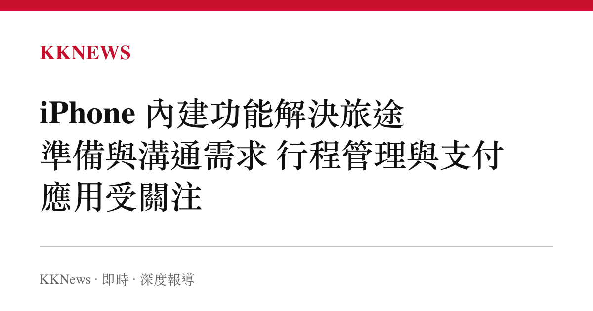 iPhone 內建功能解決旅途準備與溝通需求 行程管理與支付應用受關注