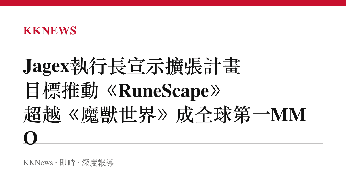 Jagex執行長宣示擴張計畫 目標推動《RuneScape》超越《魔獸世界》成全球第一MMO