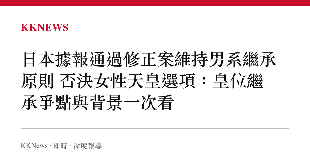 日本據報通過修正案維持男系繼承原則 否決女性天皇選項：皇位繼承爭點與背景一次看