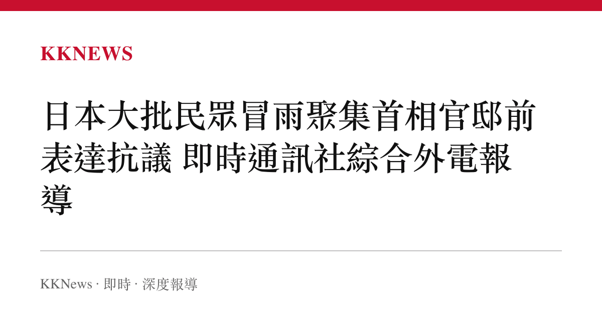 日本大批民眾冒雨聚集首相官邸前表達抗議 即時通訊社綜合外電報導