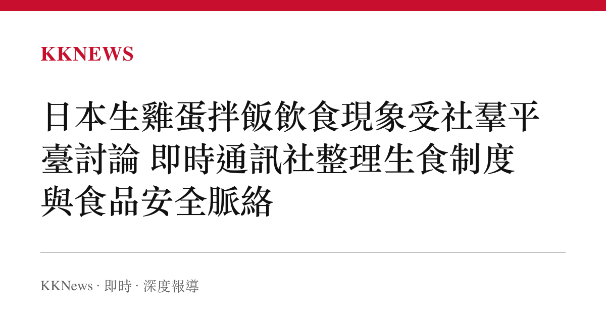 日本生雞蛋拌飯飲食現象受社羣平臺討論 即時通訊社整理生食制度與食品安全脈絡