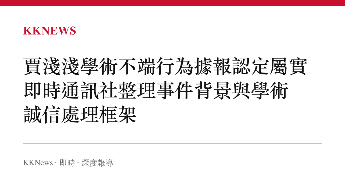 賈淺淺學術不端行為據報認定屬實 即時通訊社整理事件背景與學術誠信處理框架