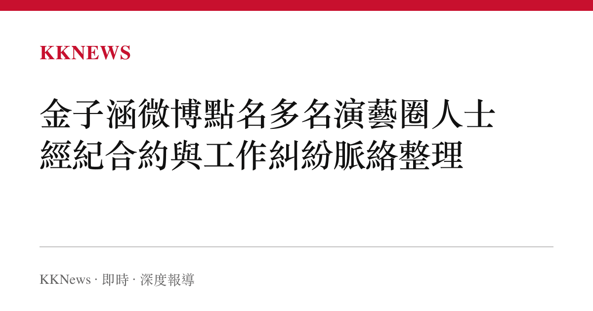 金子涵微博點名多名演藝圈人士 經紀合約與工作糾紛脈絡整理