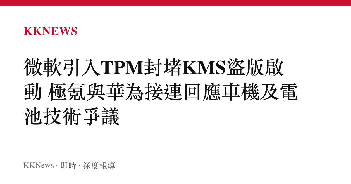 微軟引入TPM封堵KMS盜版啟動 極氪與華為接連回應車機及電池技術爭議