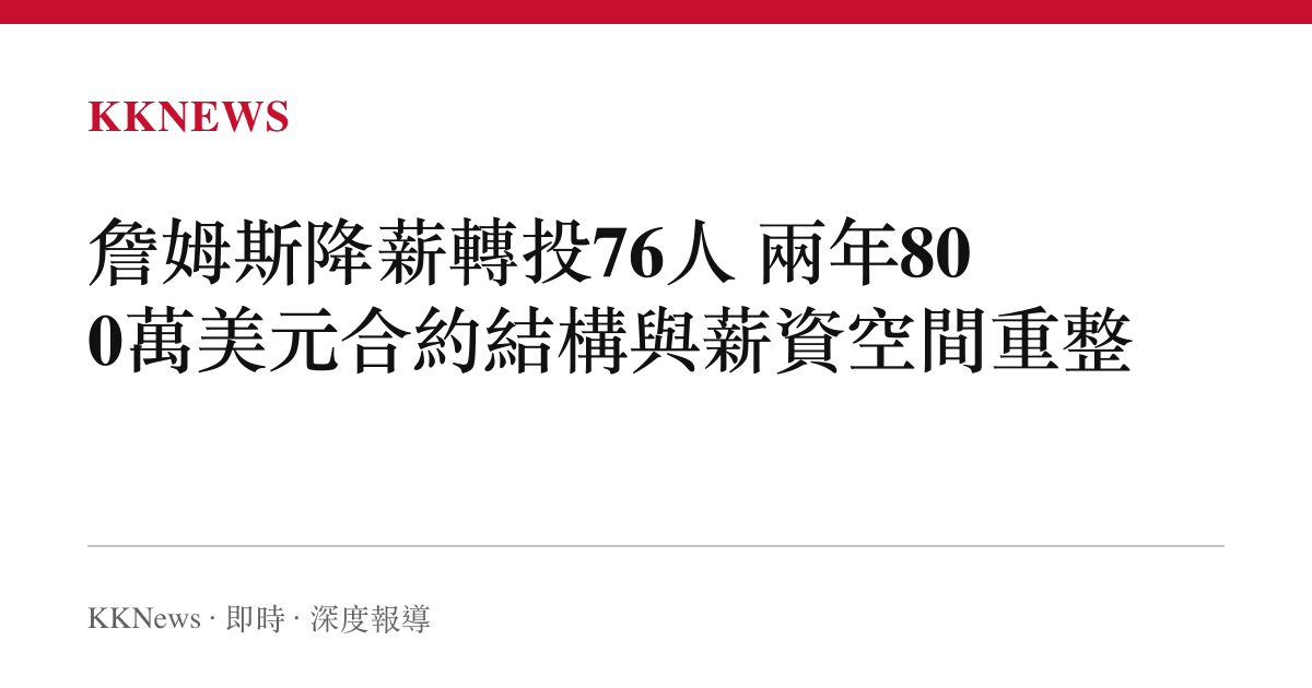 詹姆斯降薪轉投76人 兩年800萬美元合約結構與薪資空間重整