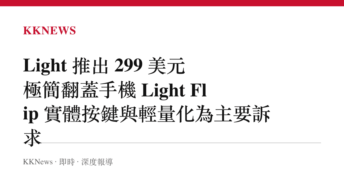 Light 推出 299 美元極簡翻蓋手機 Light Flip 實體按鍵與輕量化為主要訴求