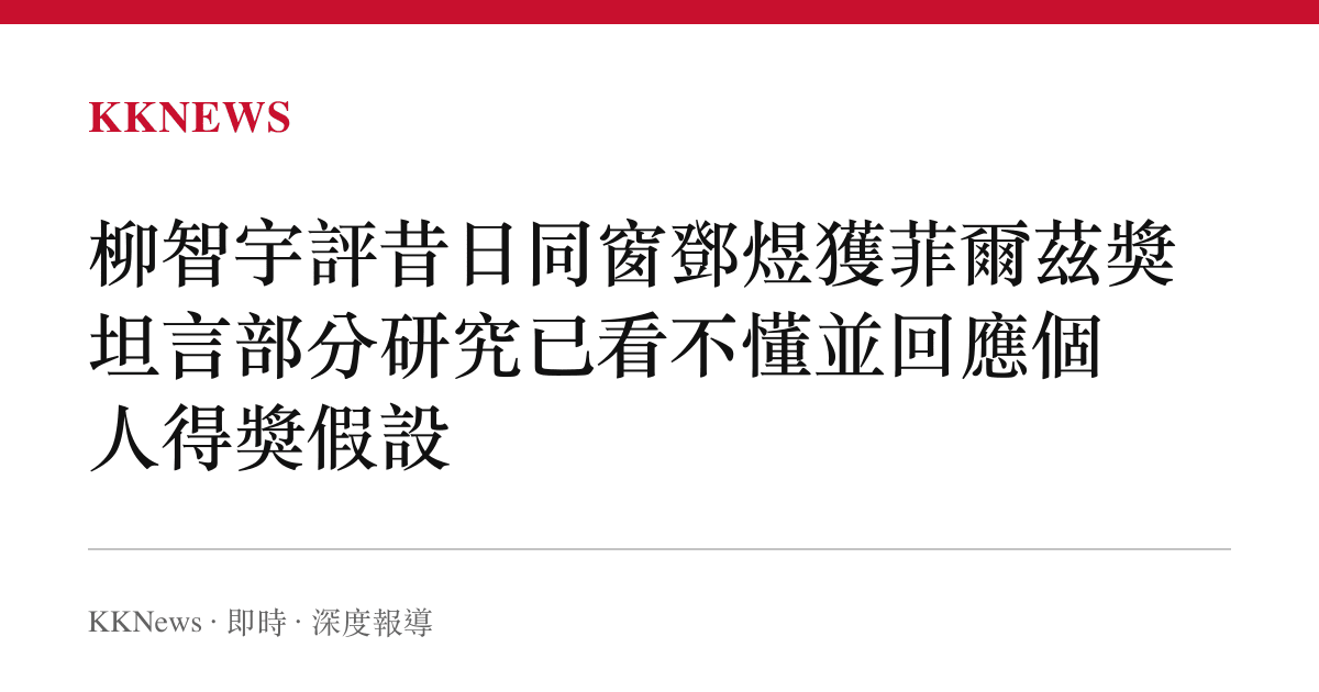 柳智宇評昔日同窗鄧煜獲菲爾茲獎 坦言部分研究已看不懂並回應個人得獎假設