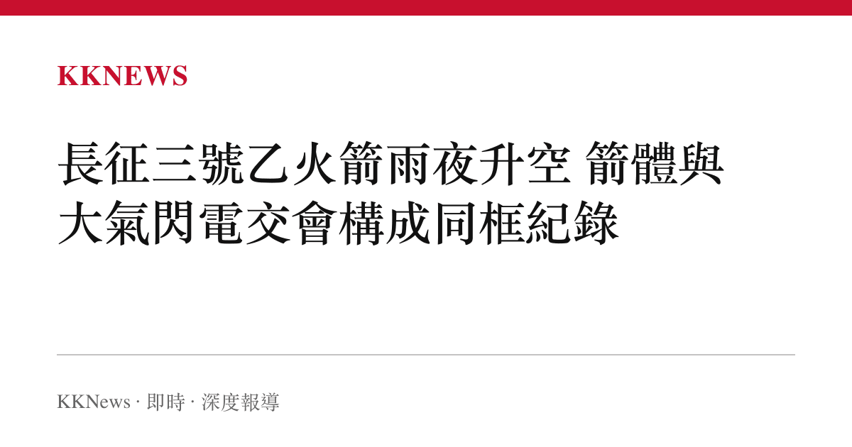 長徵三號乙火箭雨夜升空 箭體與大氣閃電交會構成同框紀錄