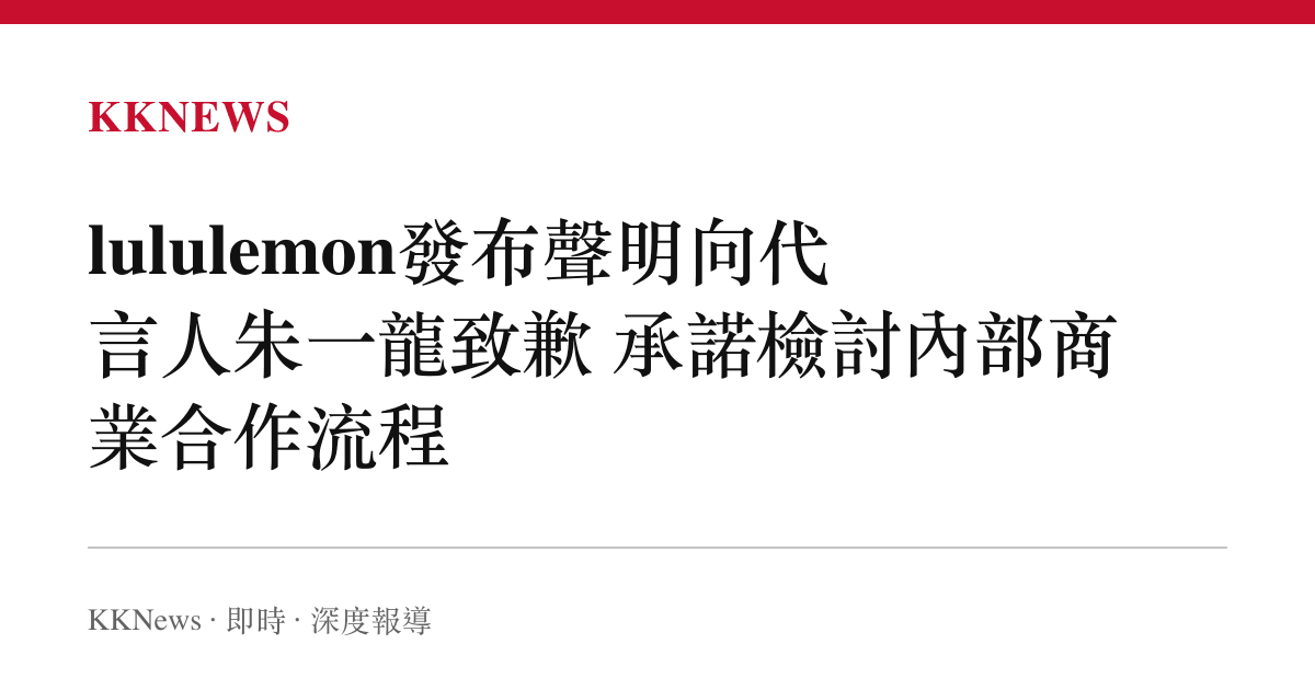 lululemon發布聲明向代言人朱一龍致歉 承諾檢討內部商業合作流程
